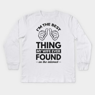 I'm the best thing my wife ever found on the internet - Funny Simple Black and White Husband Quotes Sayings Meme Sarcastic Satire Kids Long Sleeve T-Shirt